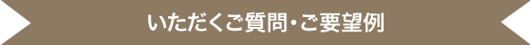 いただくご質問・ご要望例